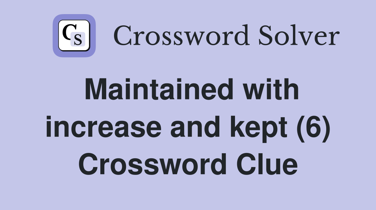 Maintained with increase and kept (6) Crossword Clue