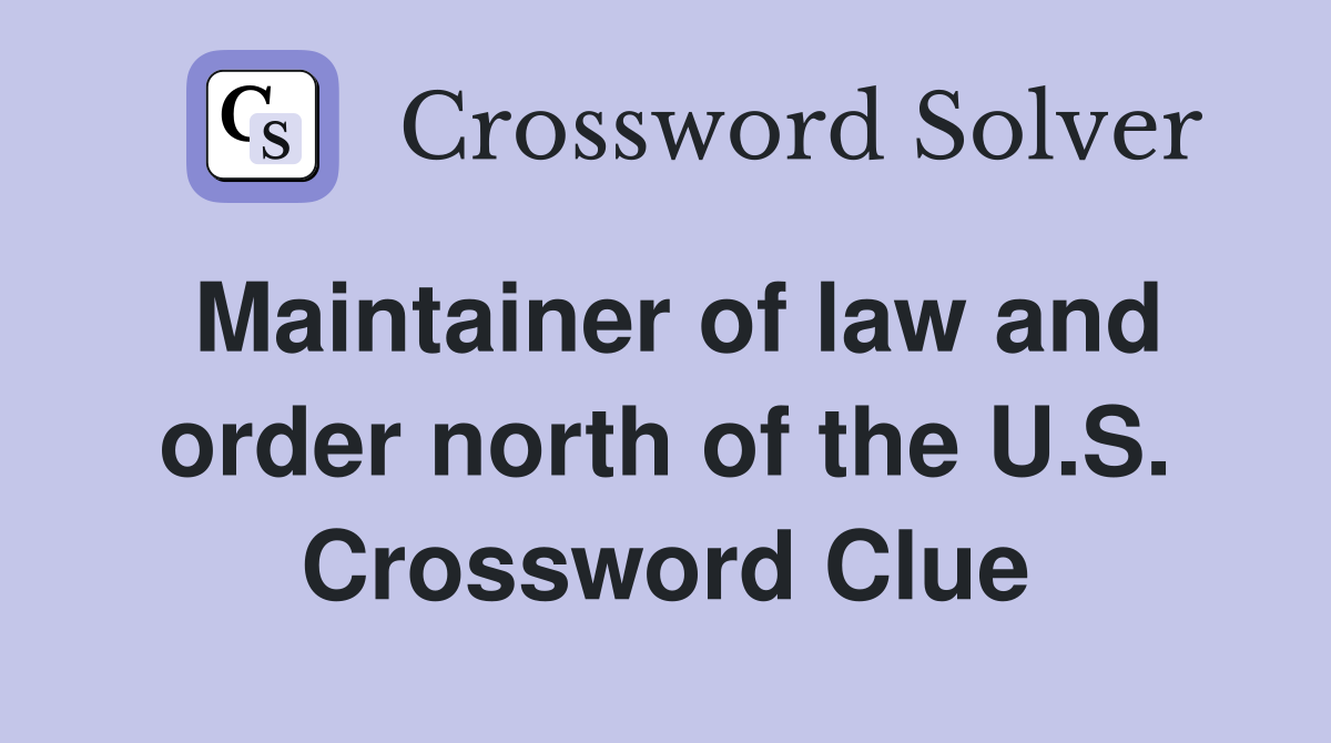 Maintainer of law and order north of the U.S. Crossword Clue