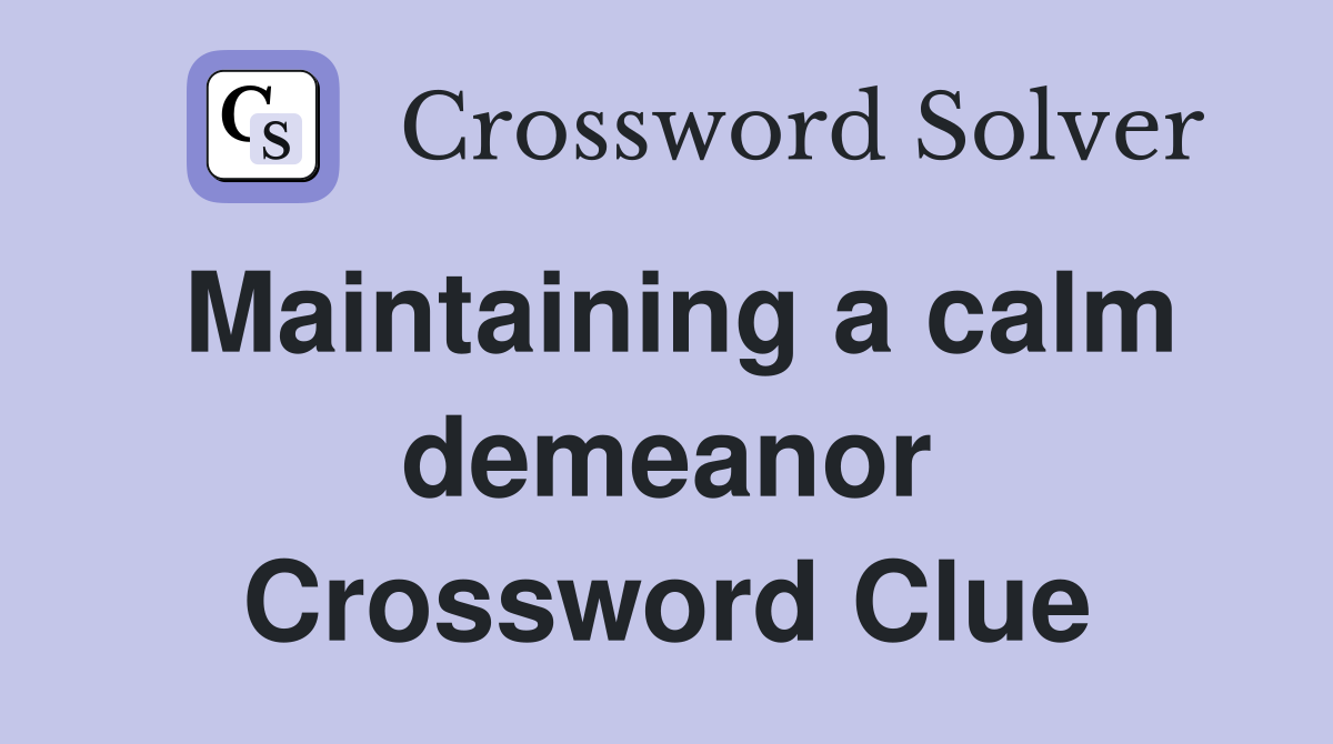 Maintaining a calm demeanor Crossword Clue