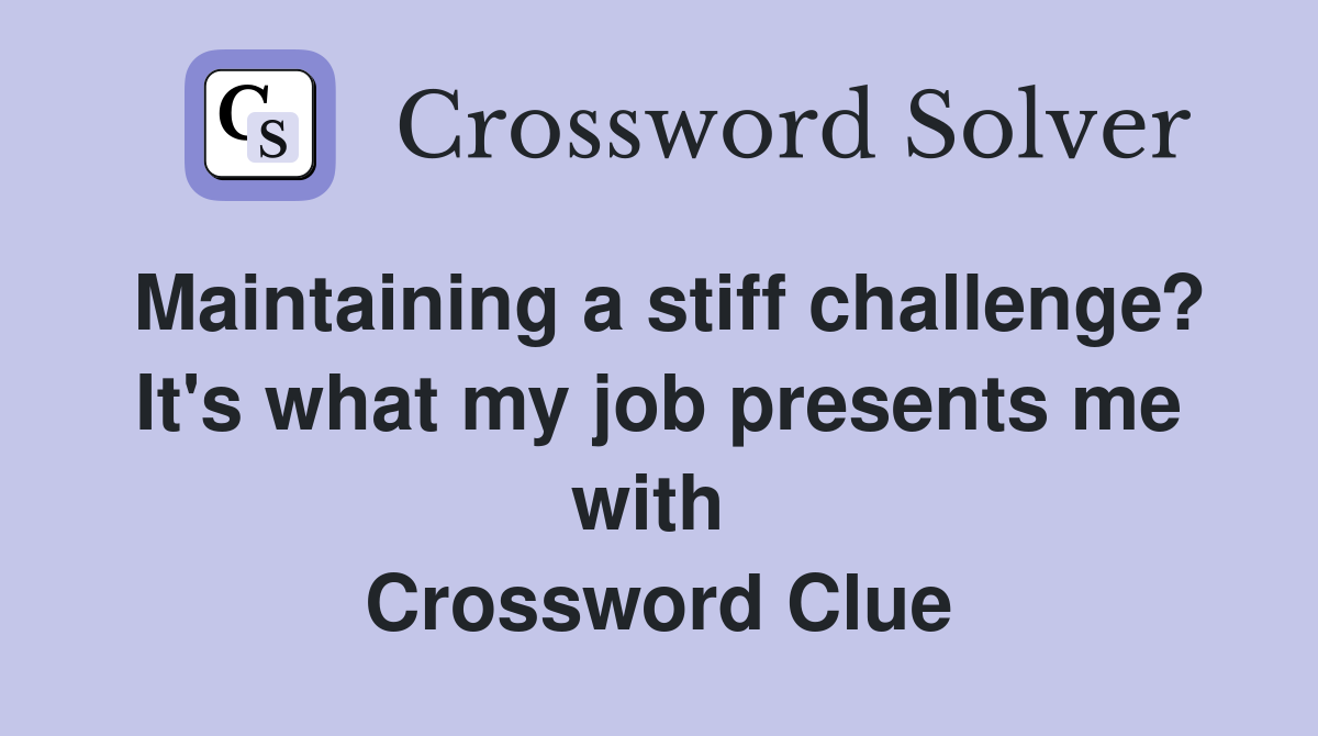 Maintaining a stiff challenge? It's what my job presents me with  Crossword Clue