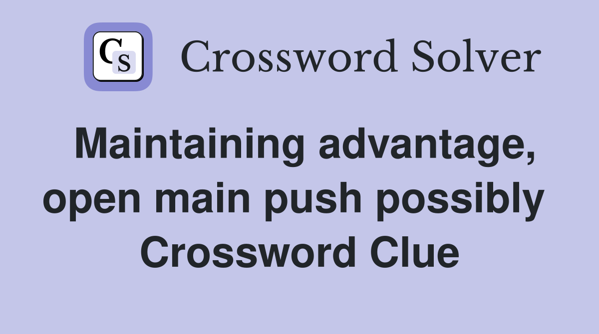 Maintaining advantage, open main push possibly  Crossword Clue