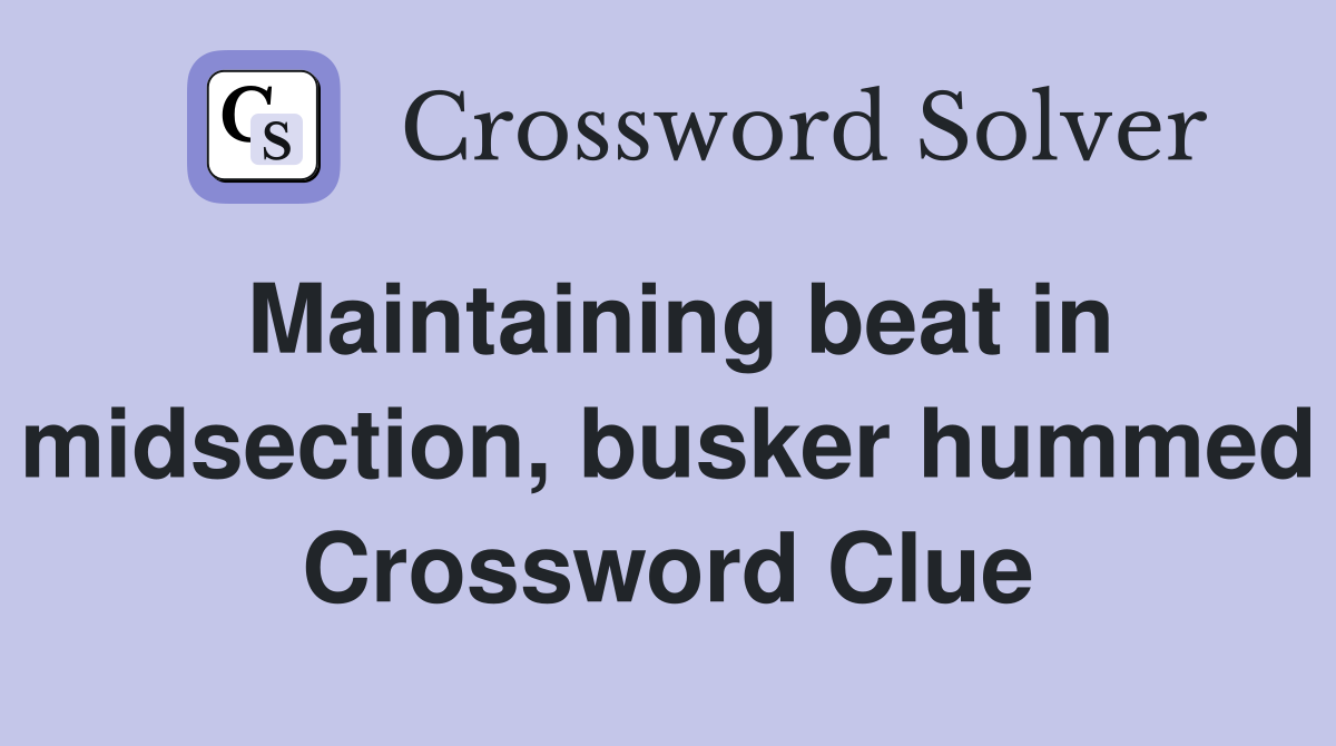 Maintaining beat in midsection, busker hummed Crossword Clue