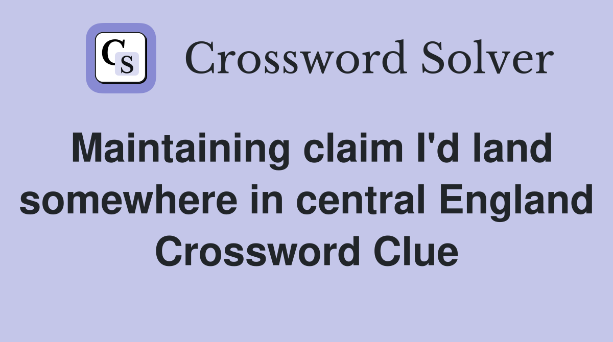 Maintaining claim I'd land somewhere in central England Crossword Clue
