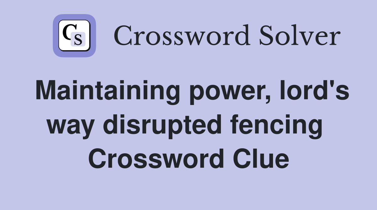 Maintaining power, lord's way disrupted fencing  Crossword Clue