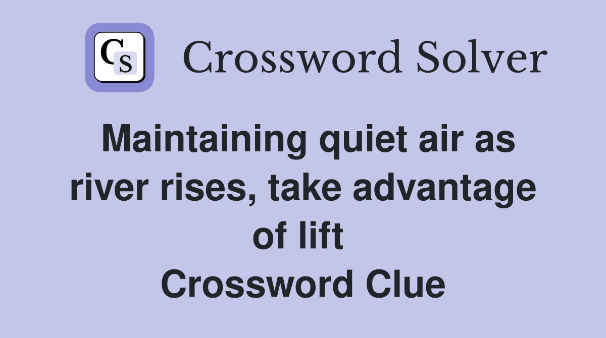 Maintaining quiet air as river rises, take advantage of lift  Crossword Clue