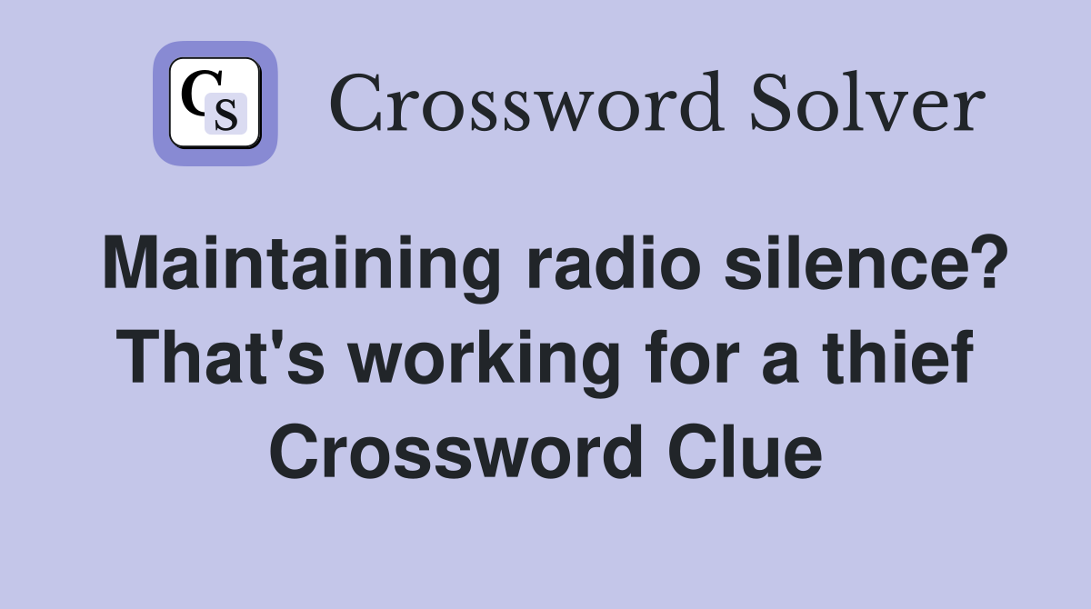 Maintaining radio silence? That's working for a thief Crossword Clue