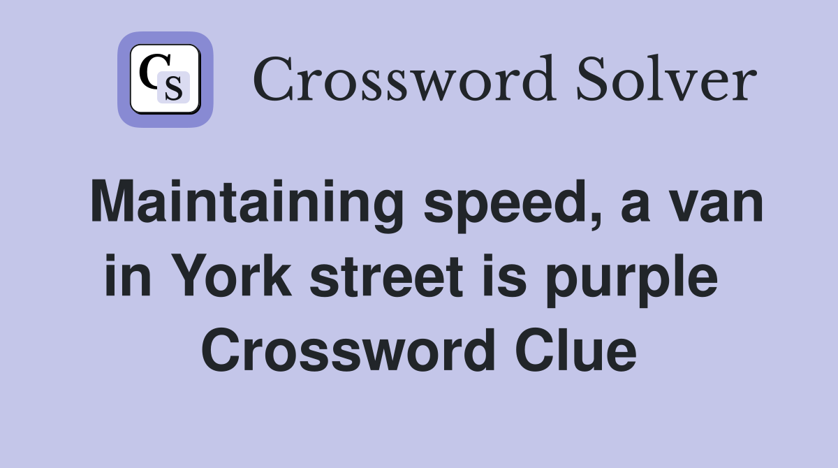 Maintaining speed, a van in York street is purple  Crossword Clue