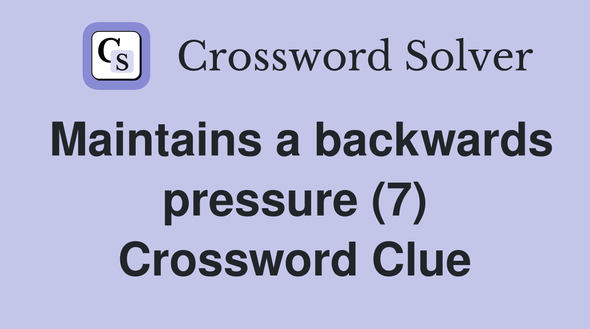 Maintains a backwards pressure (7) Crossword Clue