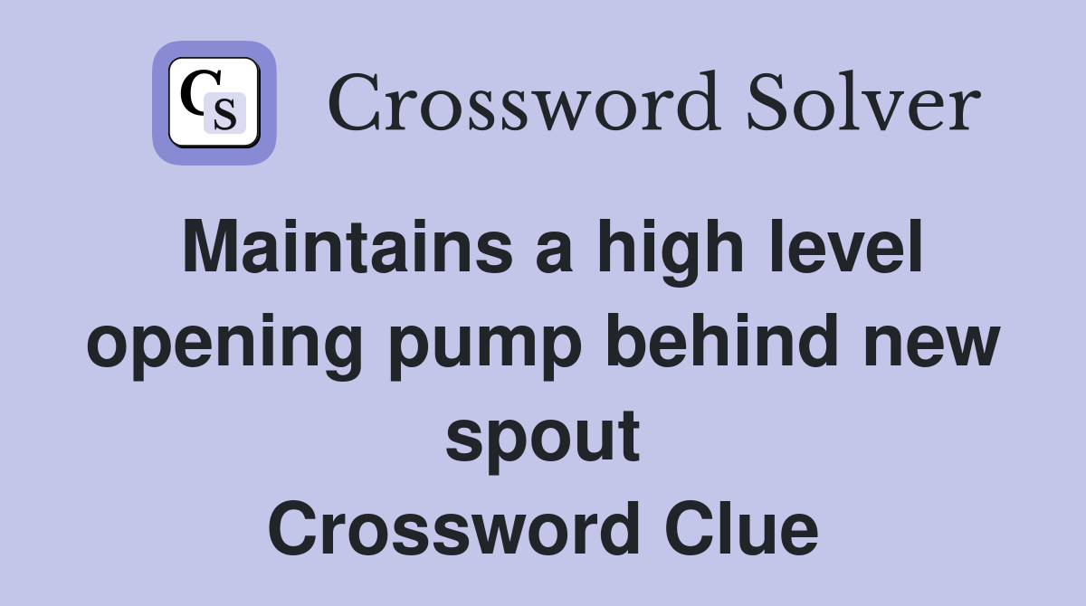 Maintains a high level opening pump behind new spout Crossword Clue