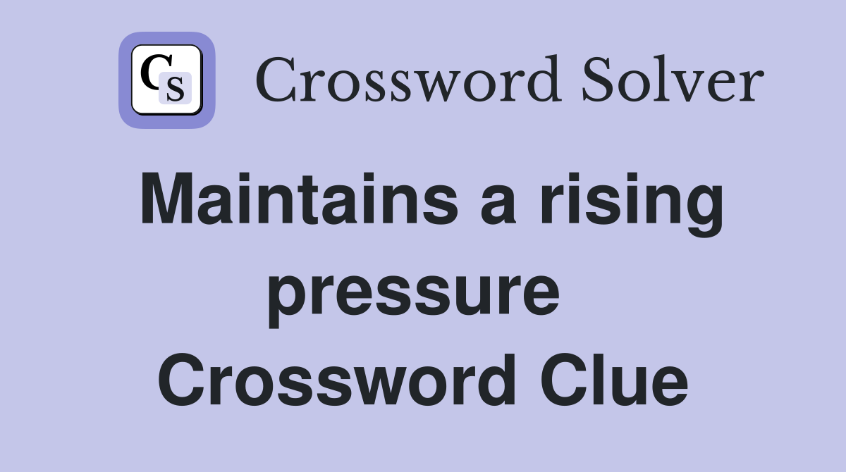 Maintains a rising pressure  Crossword Clue