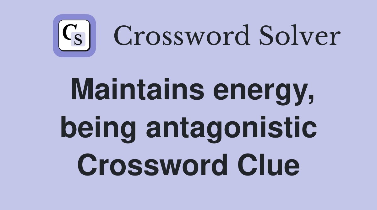 Maintains energy, being antagonistic Crossword Clue