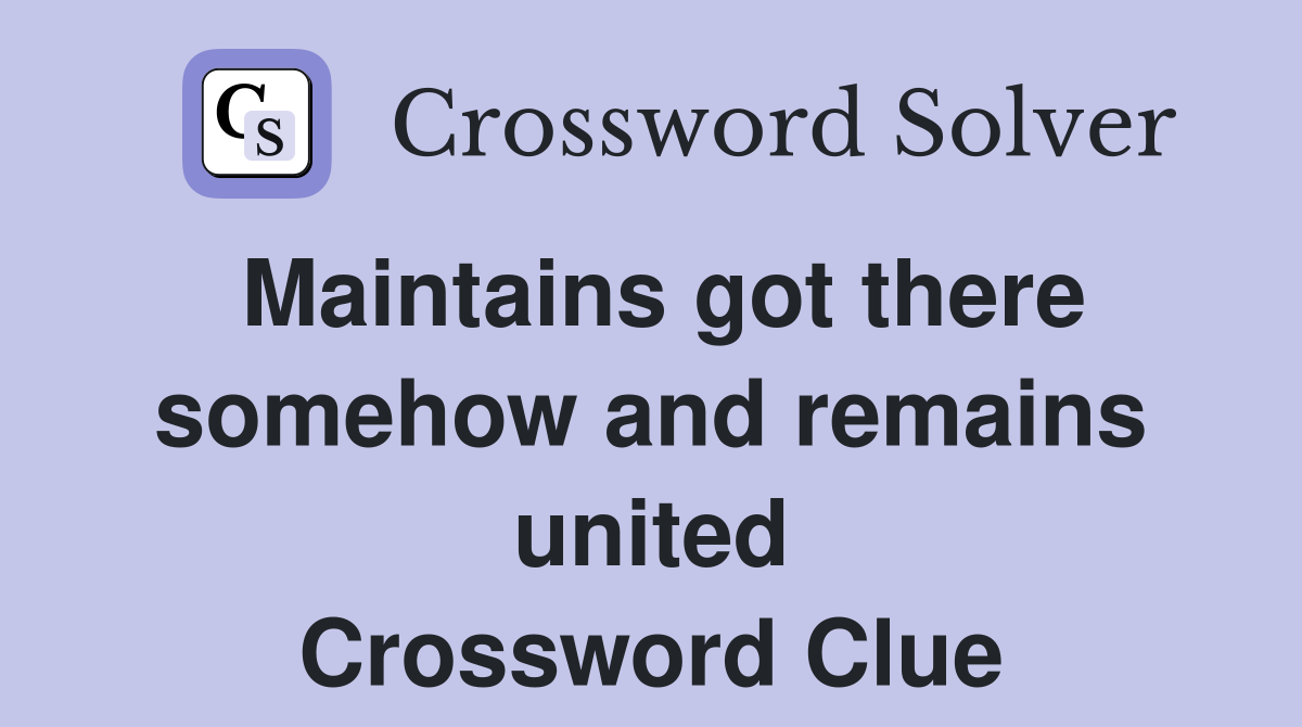 Maintains got there somehow and remains united Crossword Clue