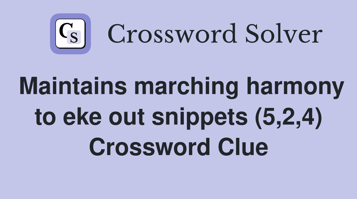 Maintains marching harmony to eke out snippets (5,2,4) Crossword Clue