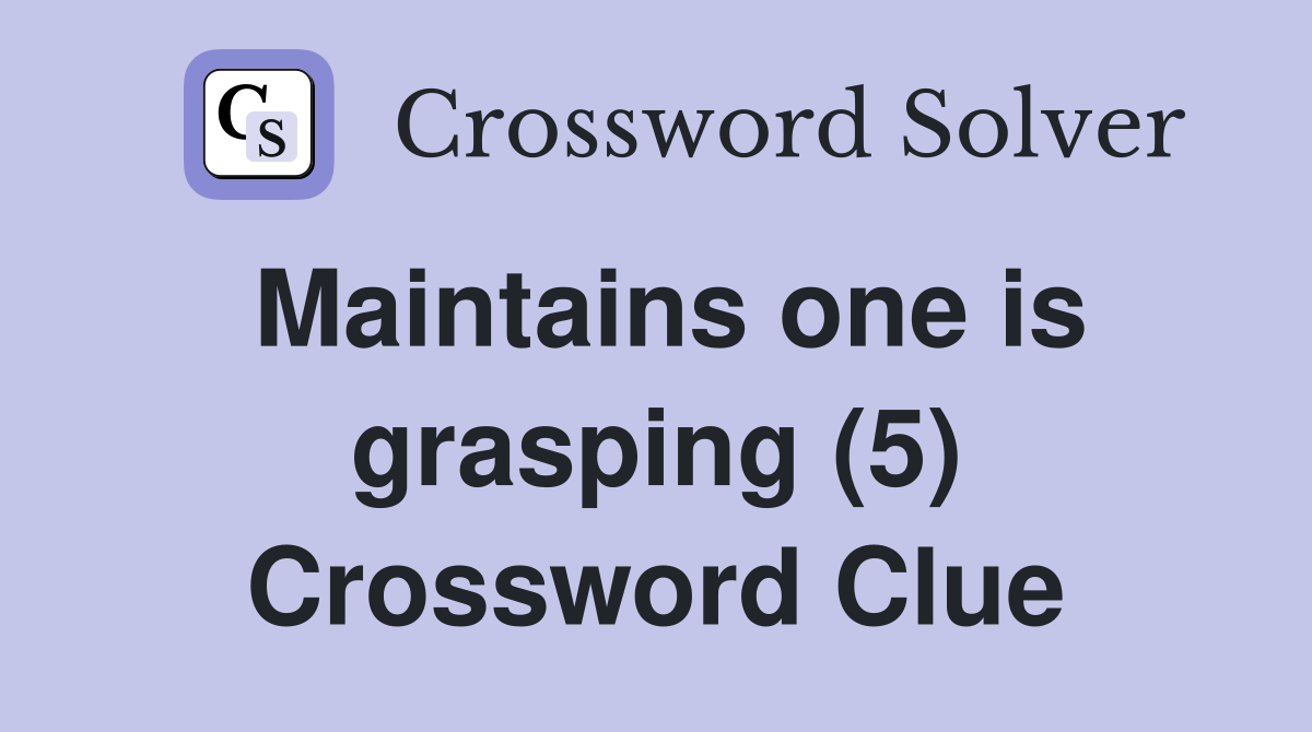 Maintains one is grasping (5) Crossword Clue