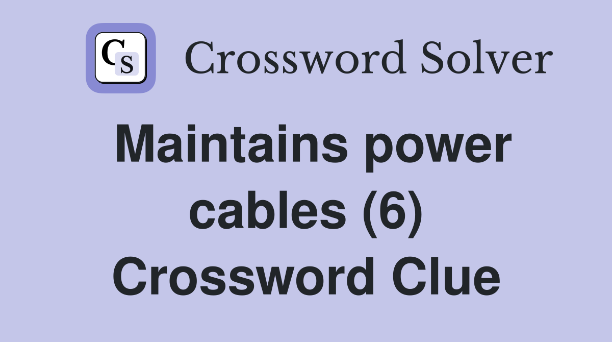 Maintains power cables (6) Crossword Clue