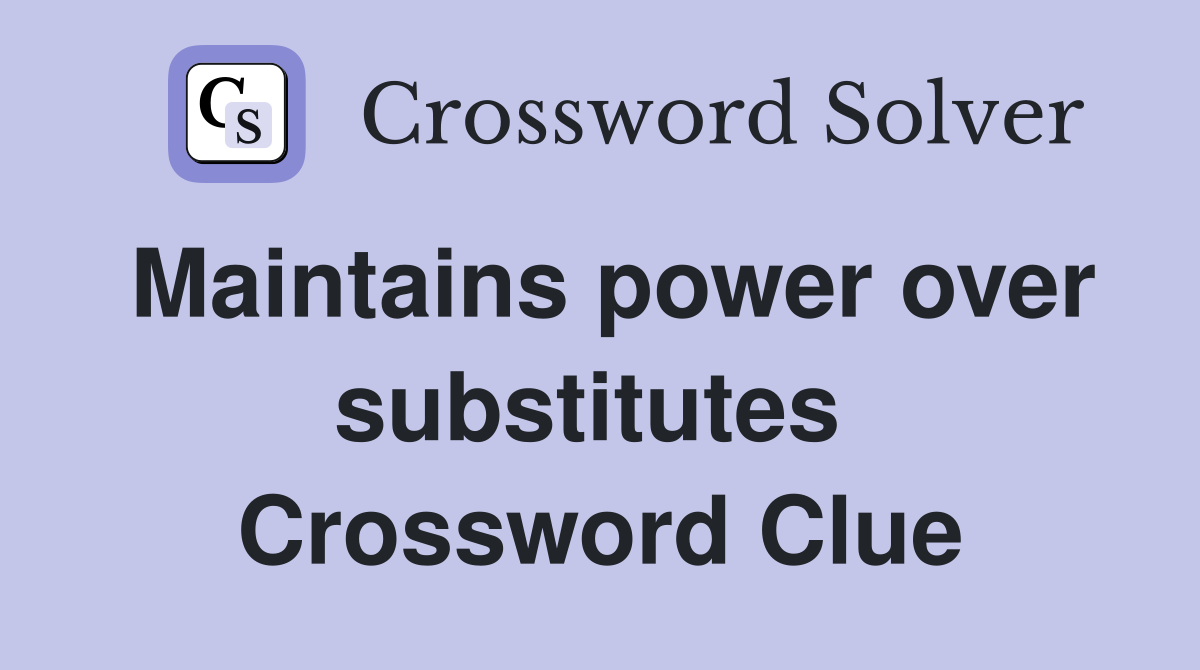 Maintains power over substitutes  Crossword Clue