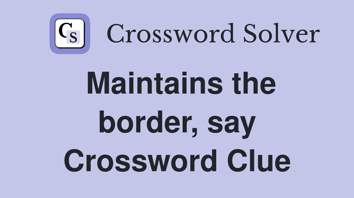 Maintains the border, say Crossword Clue