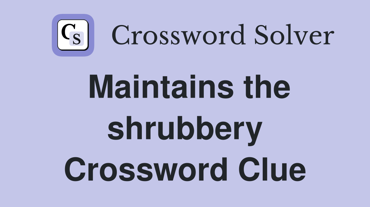 Maintains the shrubbery Crossword Clue