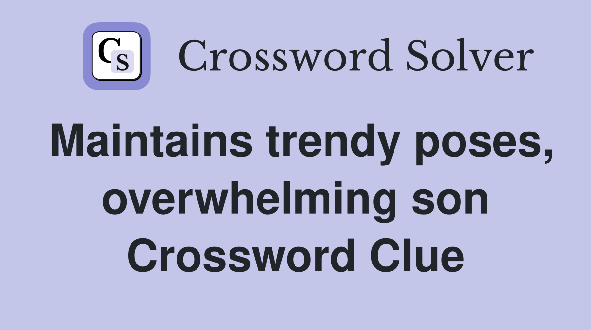 Maintains trendy poses, overwhelming son Crossword Clue