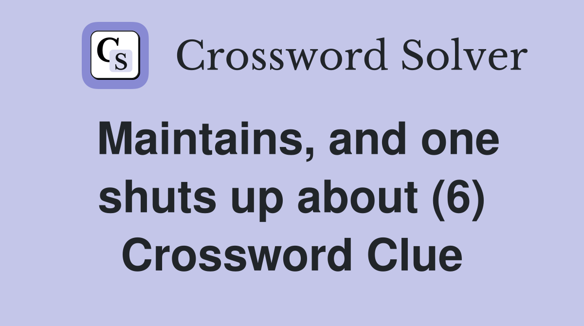 Maintains, and one shuts up about (6) Crossword Clue