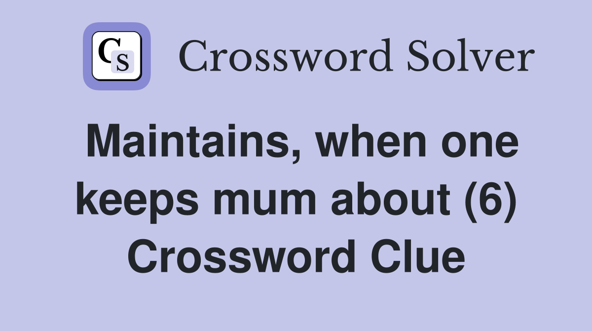 Maintains, when one keeps mum about (6) Crossword Clue