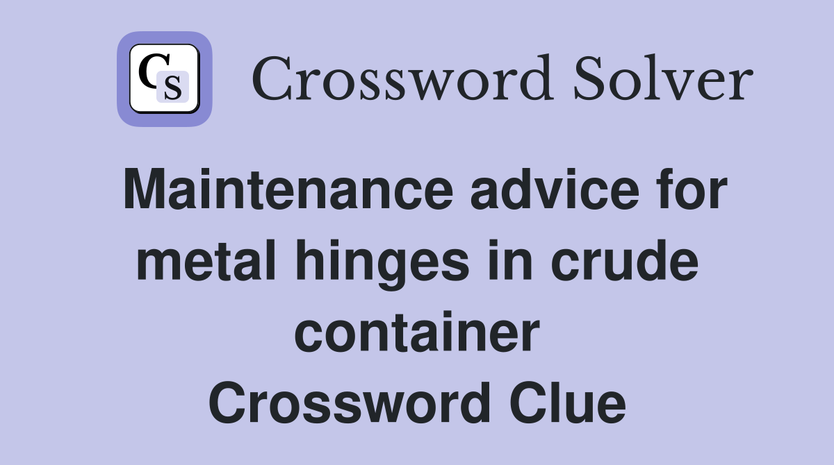 Maintenance advice for metal hinges in crude container Crossword Clue
