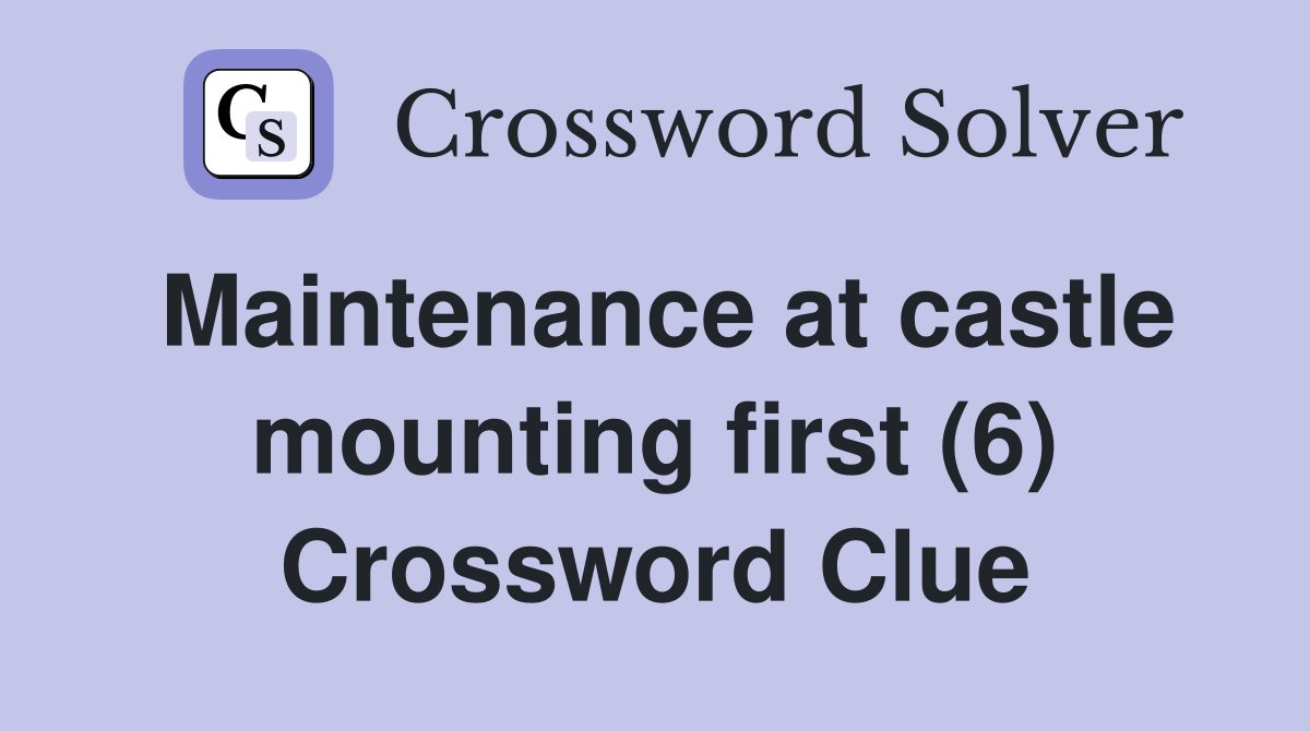 Maintenance at castle mounting first (6) Crossword Clue