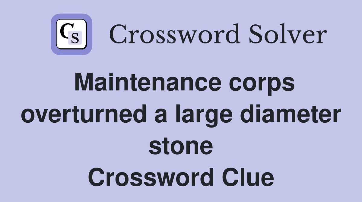 Maintenance corps overturned a large diameter stone Crossword Clue