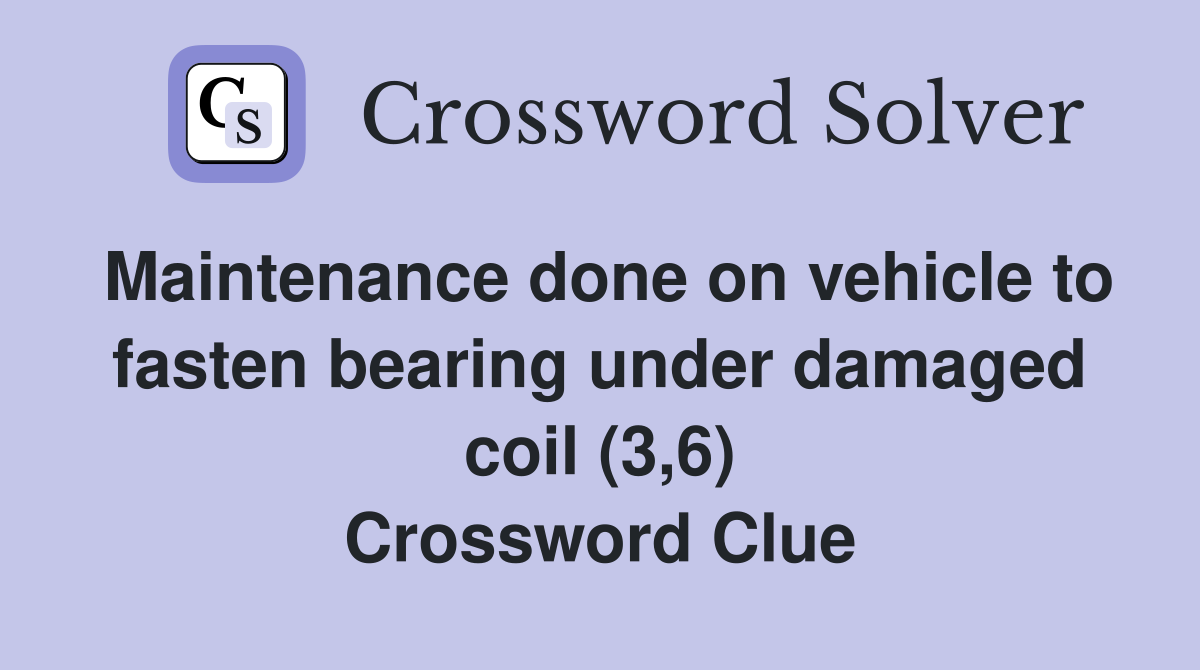 Maintenance done on vehicle to fasten bearing under damaged coil (3,6) Crossword Clue