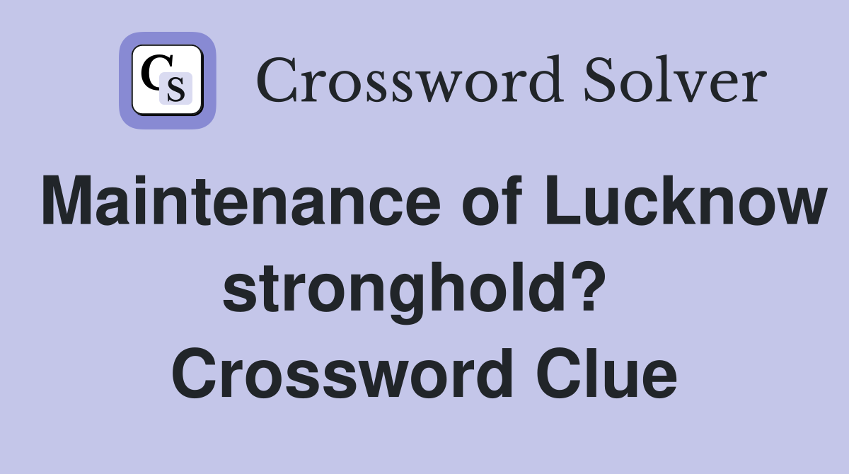 Maintenance of Lucknow stronghold?  Crossword Clue