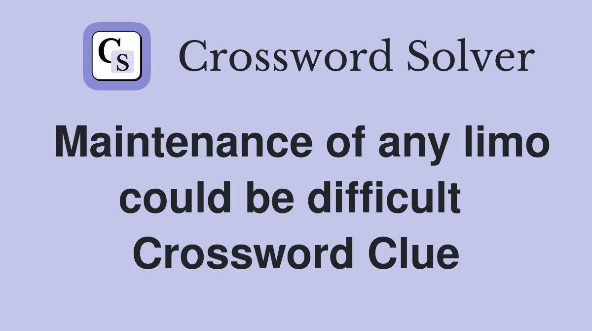 Maintenance of any limo could be difficult  Crossword Clue