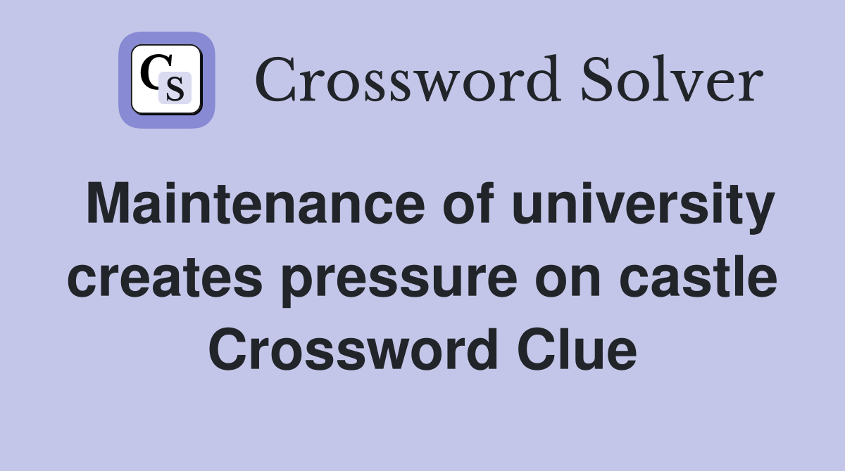 Maintenance of university creates pressure on castle Crossword Clue