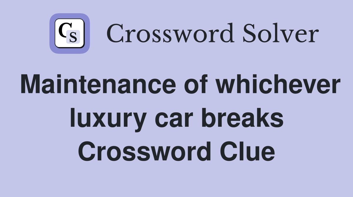 Maintenance of whichever luxury car breaks Crossword Clue