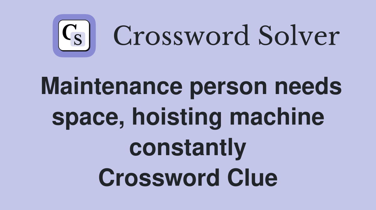 Maintenance person needs space, hoisting machine constantly Crossword Clue