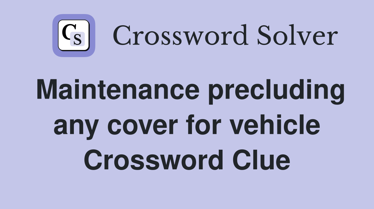 Maintenance precluding any cover for vehicle Crossword Clue
