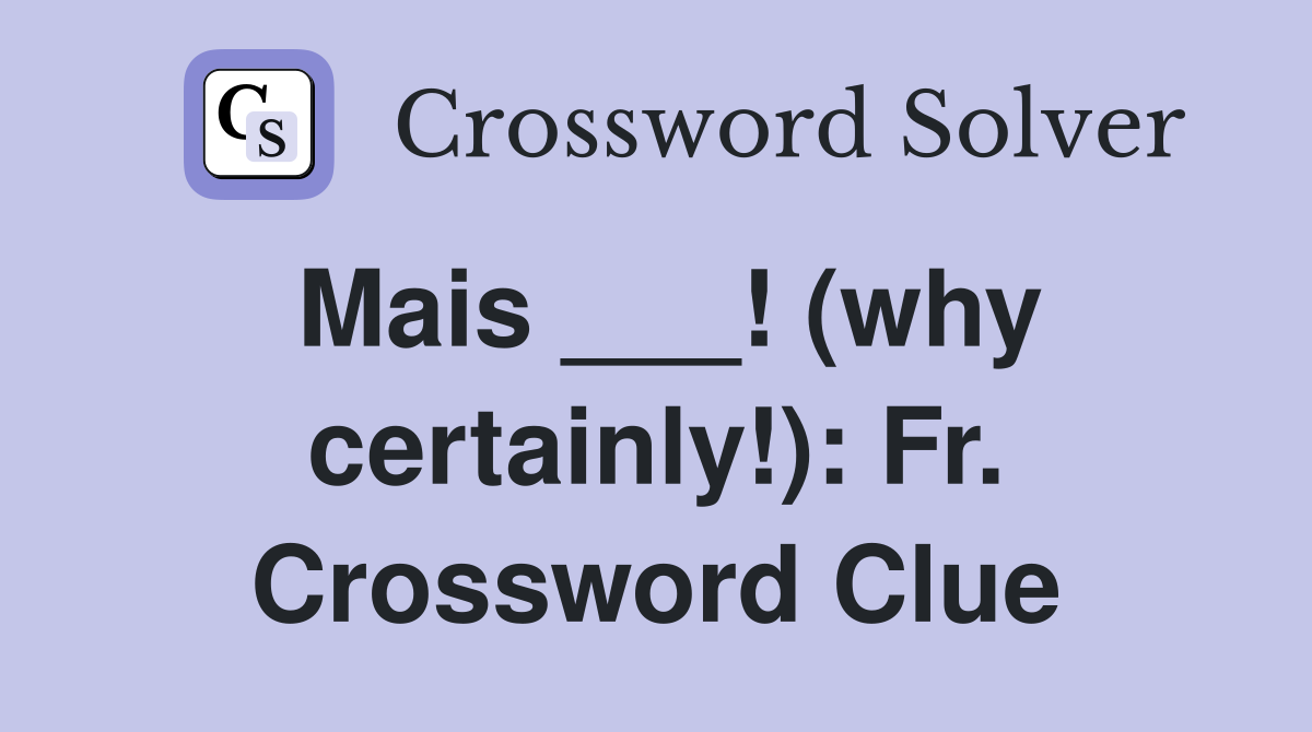 Mais ___! (why certainly!): Fr. Crossword Clue