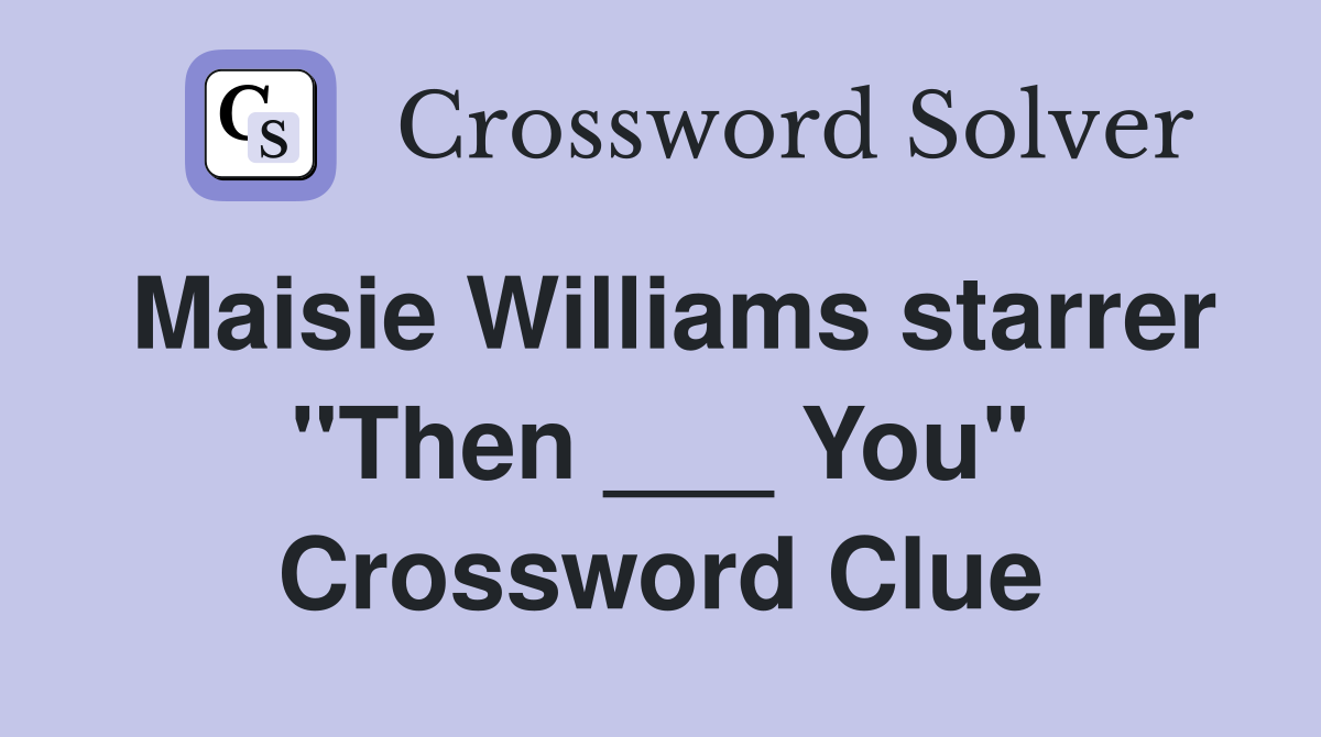 Maisie Williams starrer "Then ___ You" Crossword Clue