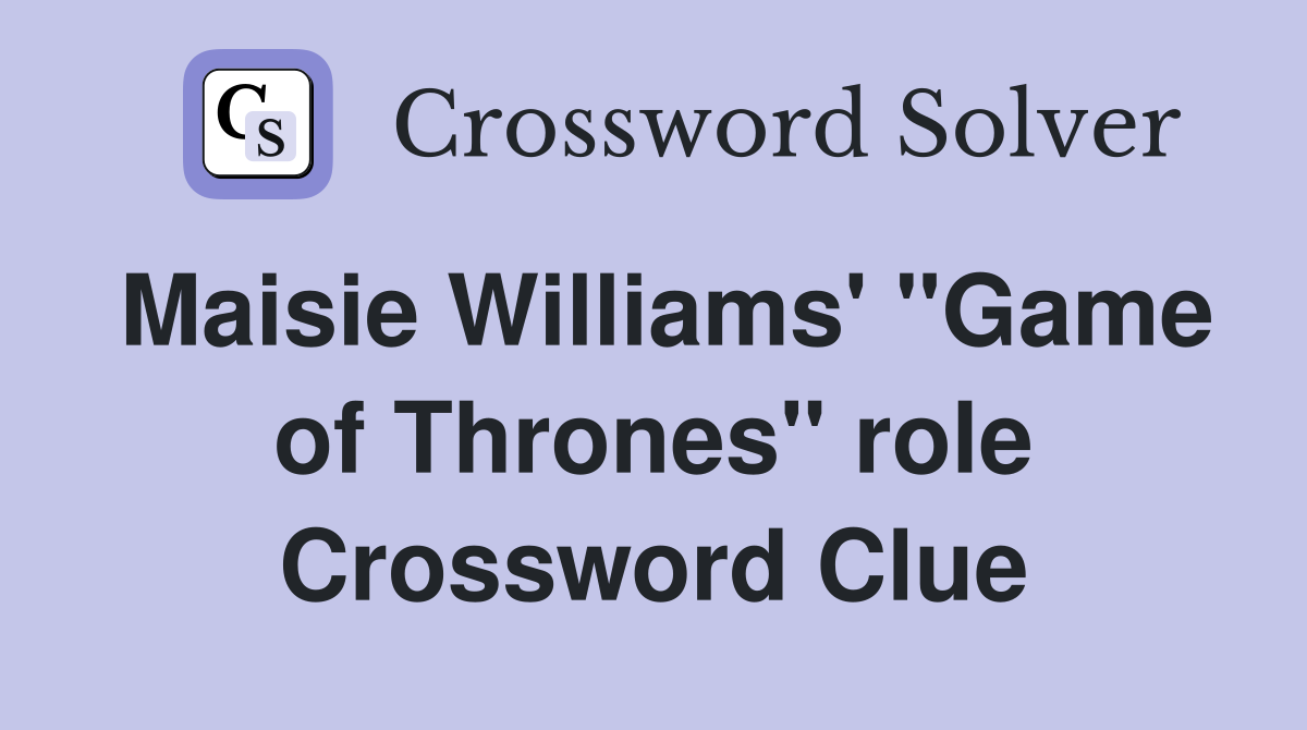 Maisie Williams' "Game of Thrones" role Crossword Clue