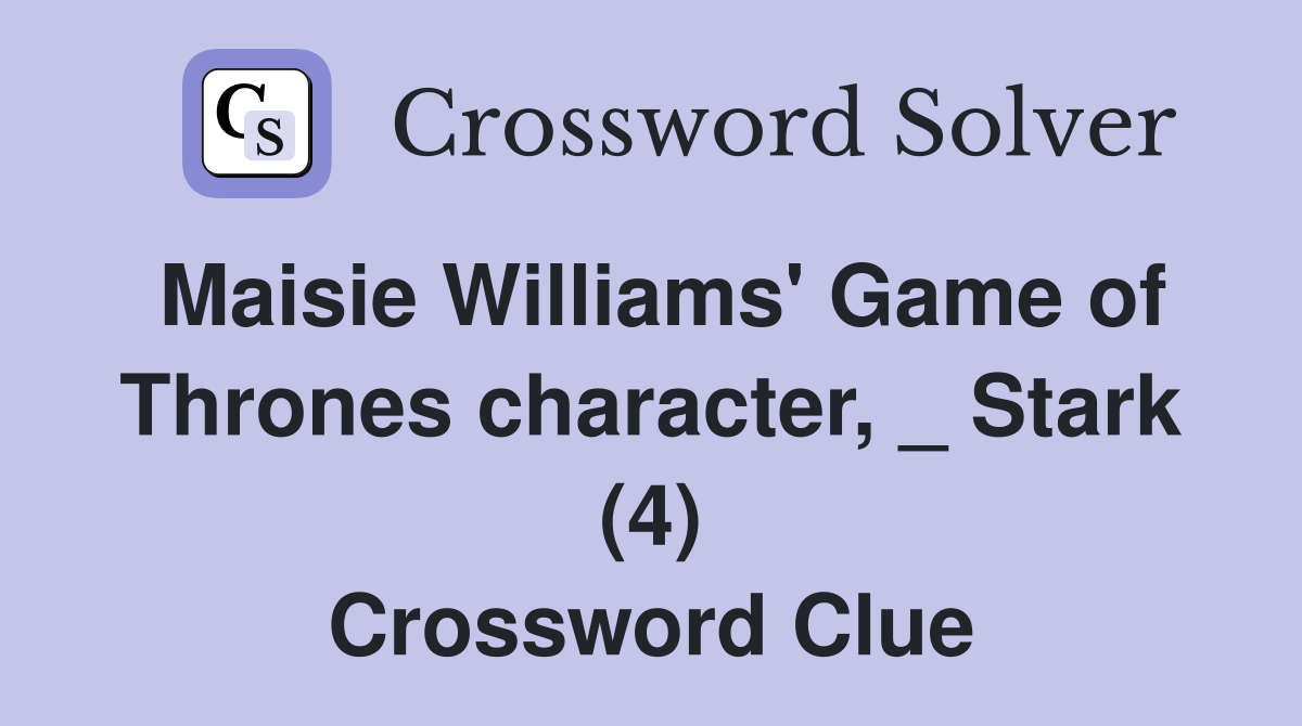 Maisie Williams' Game of Thrones character, _ Stark (4) Crossword Clue