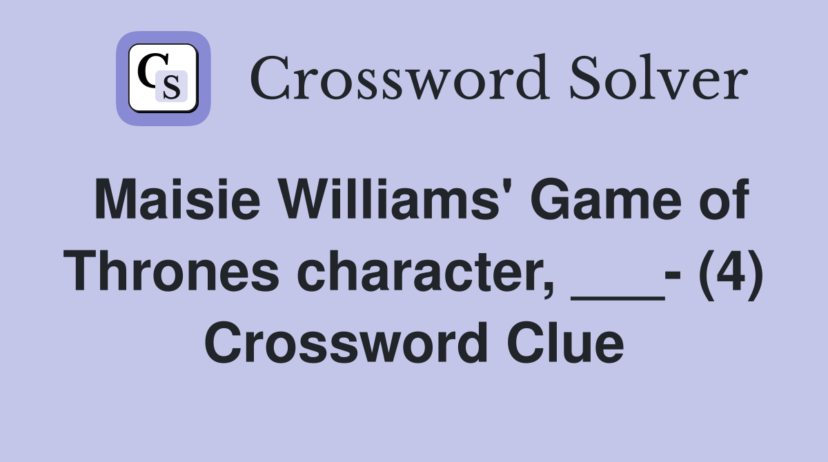 Maisie Williams' Game of Thrones character, ___- (4) Crossword Clue