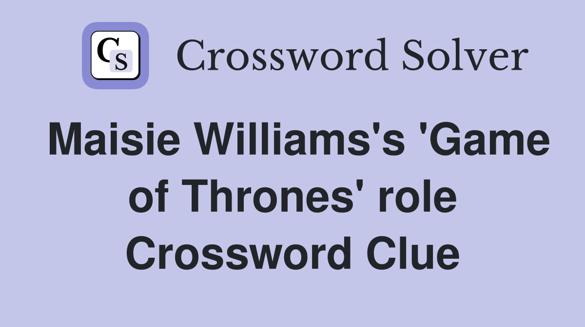 Maisie Williams's 'Game of Thrones' role Crossword Clue