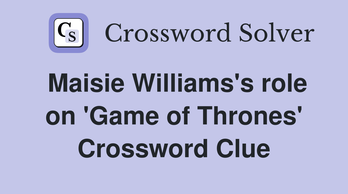 Maisie Williams's role on 'Game of Thrones' Crossword Clue