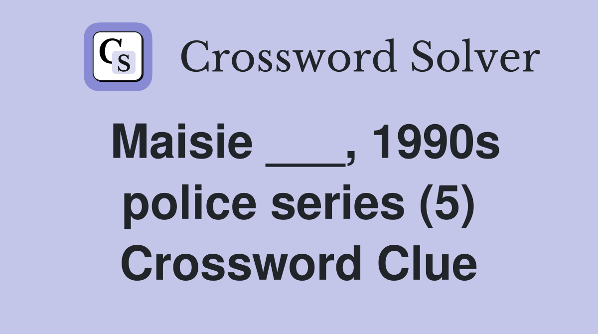 Maisie ___, 1990s police series (5) Crossword Clue