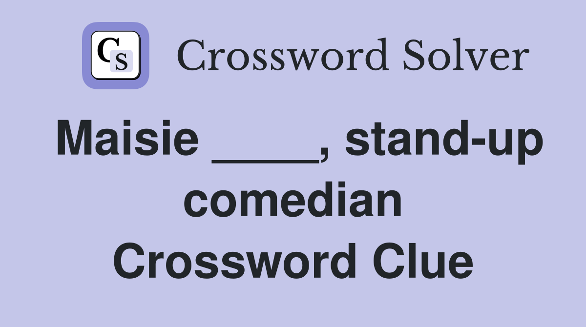 Maisie ____, stand-up comedian Crossword Clue