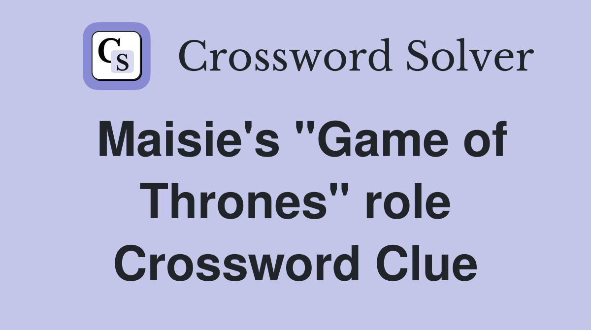 Maisie's "Game of Thrones" role Crossword Clue