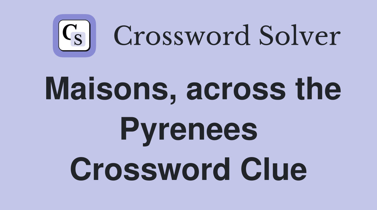 Maisons, across the Pyrenees Crossword Clue