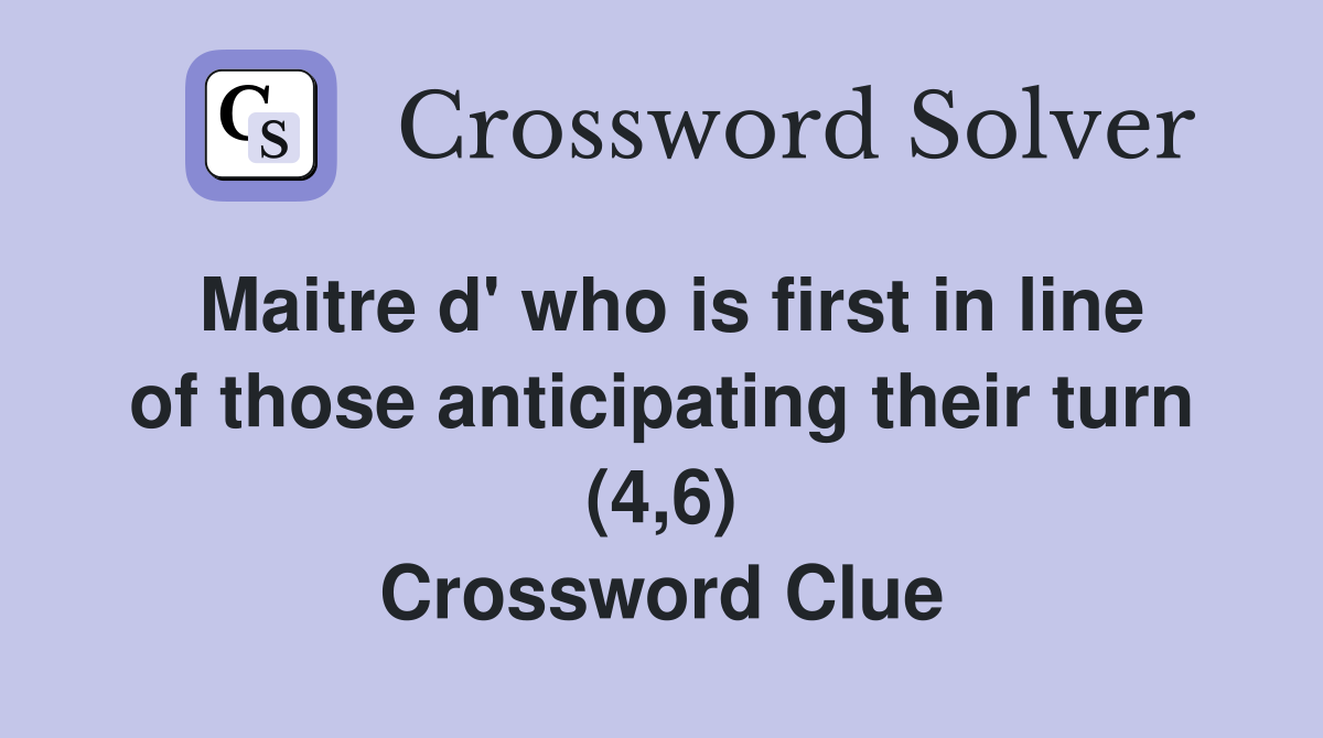Maitre d' who is first in line of those anticipating their turn (4,6) Crossword Clue