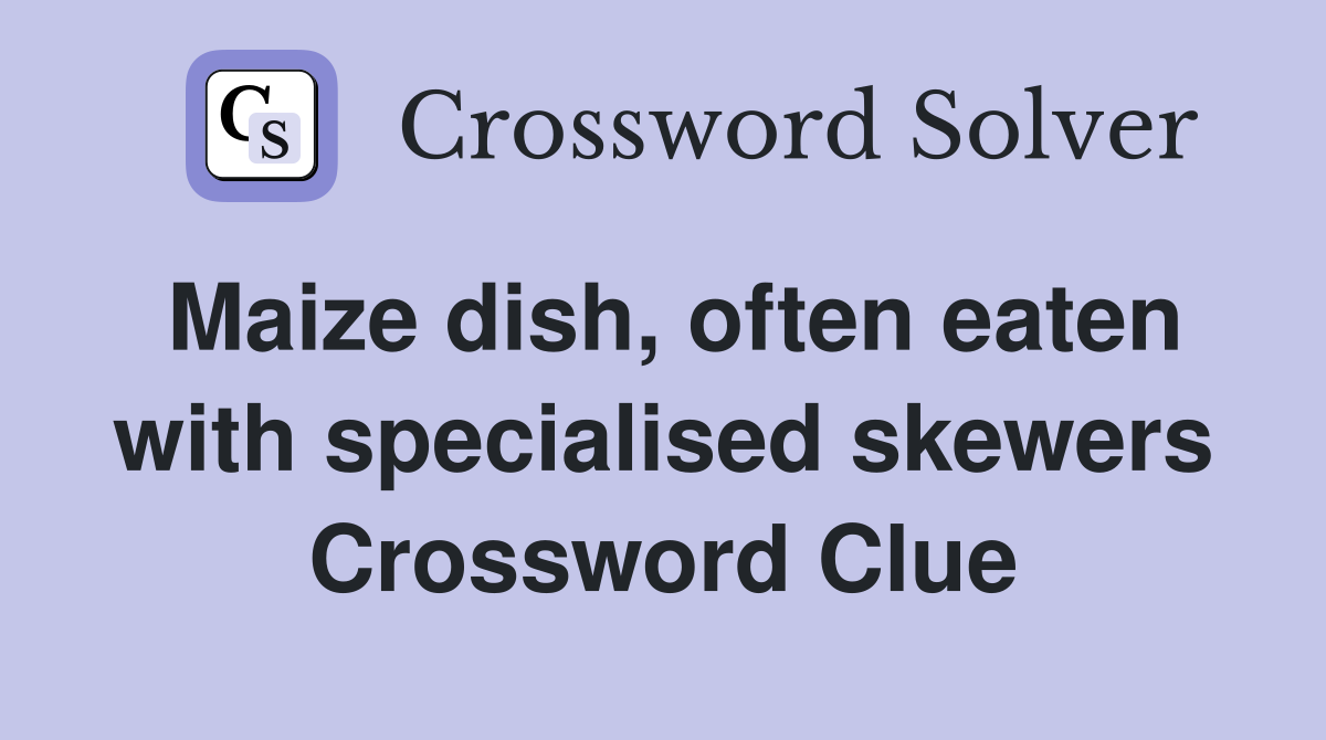 Maize dish, often eaten with specialised skewers Crossword Clue