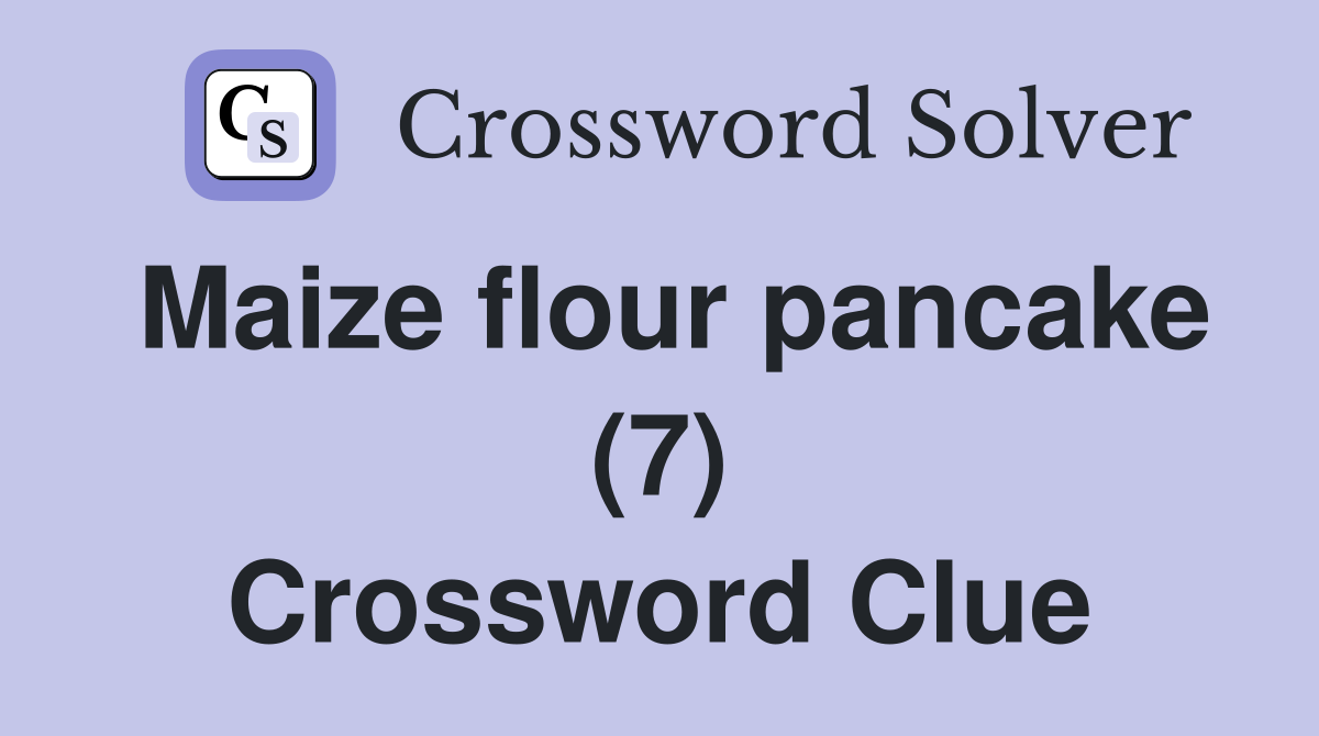 Maize flour pancake (7) Crossword Clue