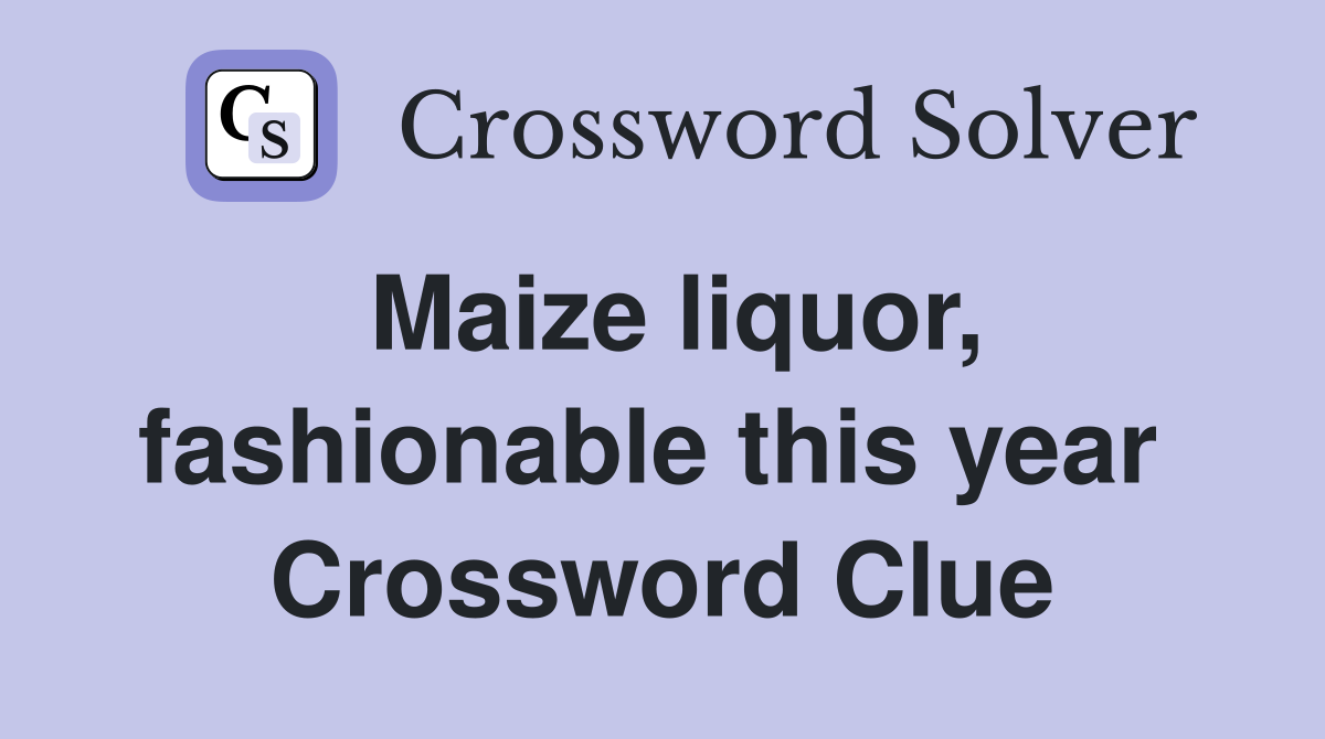 Maize liquor, fashionable this year  Crossword Clue